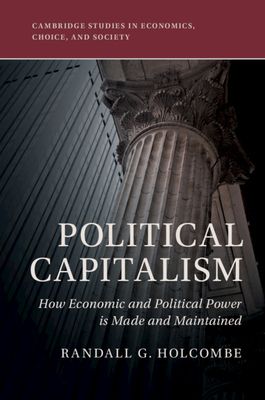 Political Capitalism : How Economic and Political Power Is Made and Maintained