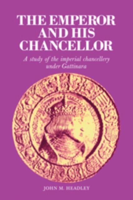 The Emperor and His Chancellor : A Study of the Imperial Chancellery under Gattinara