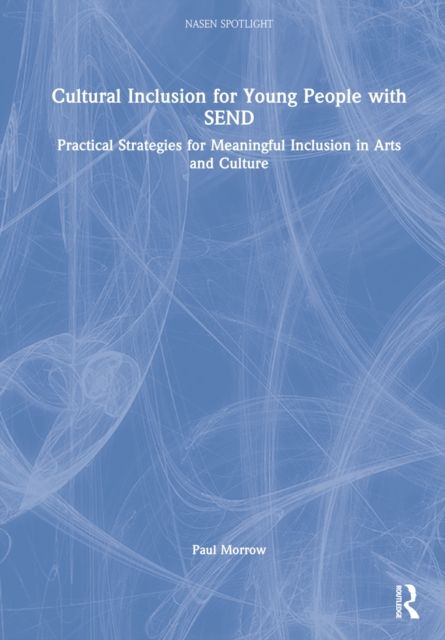 Cultural Inclusion for Young People with SEND : Practical Strategies for Meaningful Inclusion in Arts and Culture