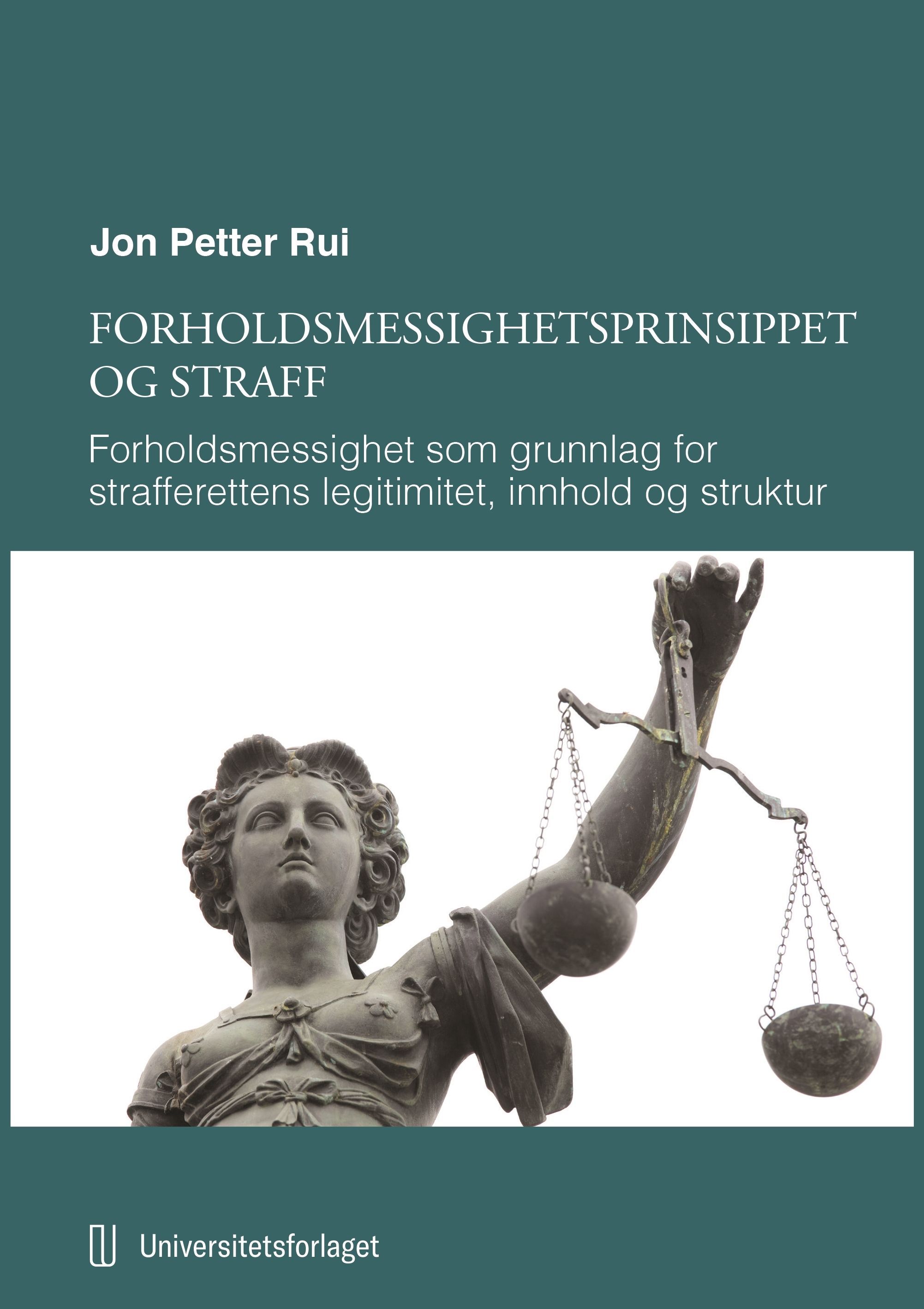 Forholdsmessighetsprinsippet og straff : forholdsmessighet som grunnlag for strafferettens legitimitet, innhold og struktur