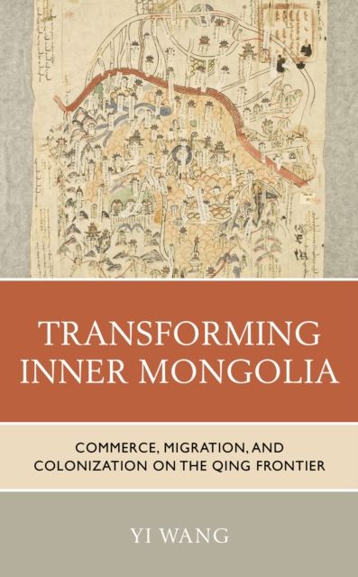 Transforming Inner Mongolia : Commerce, Migration, and Colonization on the Qing Frontier