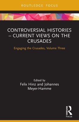 Controversial Histories ? Current Views on the Crusades : Engaging the Crusades, Volume Three