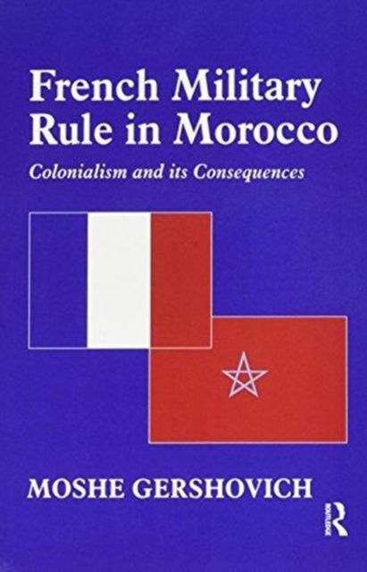French Military Rule in Morocco : Colonialism and its Consequences