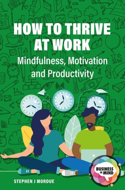 How to Thrive at Work : Mindfulness, Motivation and Productivity