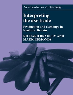 Interpreting the Axe Trade : Production and Exchange in Neolithic Britain