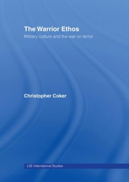 The Warrior Ethos : Military Culture and the War on Terror