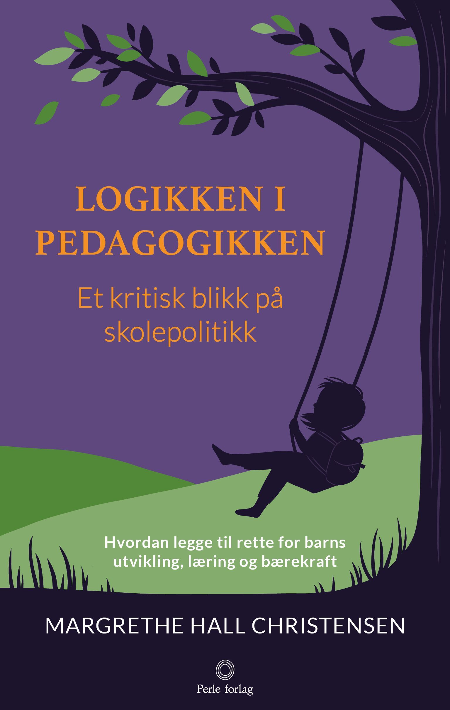 Logikken i pedagogikken : et kritisk blikk på skolepolitikk : hvordan legge til rette for barns utvikling, læring og bærekraft