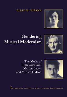 Gendering Musical Modernism : The Music of Ruth Crawford, Marion Bauer, and Miriam Gideon