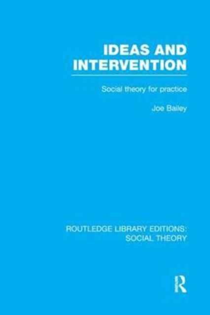 Ideas and Intervention (RLE Social Theory) : Social Theory for Practice