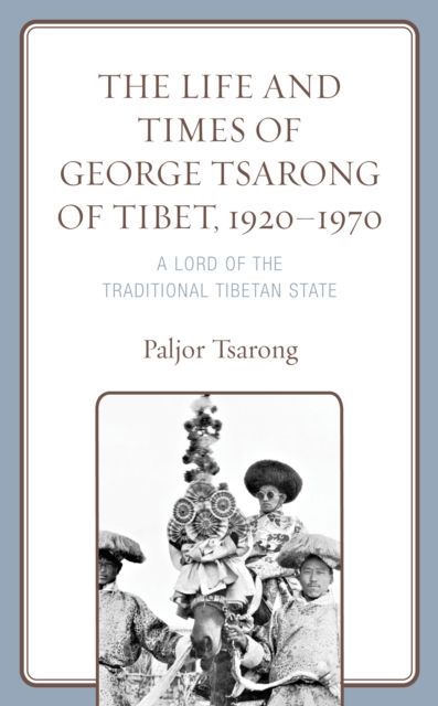 The Life and Times of George Tsarong of Tibet, 1920–1970 : A Lord of the Traditional Tibetan State
