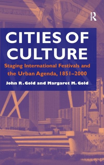 Cities of Culture : Staging International Festivals and the Urban Agenda, 1851–2000
