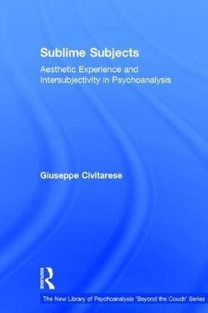 Sublime Subjects : Aesthetic Experience and Intersubjectivity in Psychoanalysis