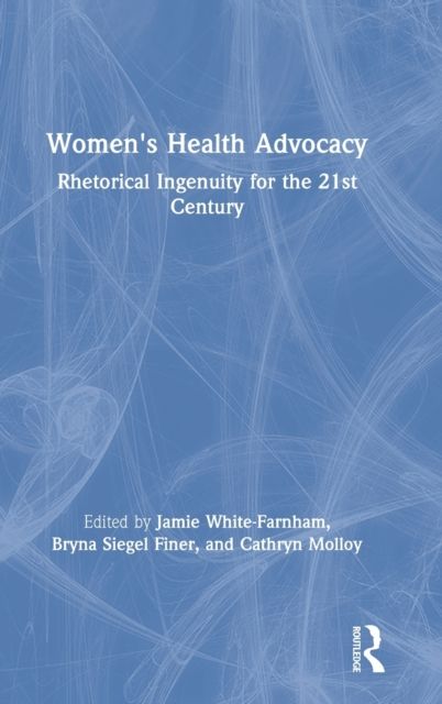 Women's Health Advocacy : Rhetorical Ingenuity for the 21st Century