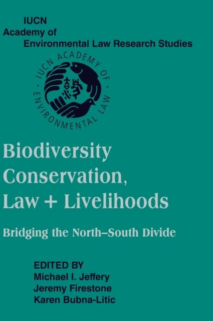 Biodiversity Conservation, Law and Livelihoods: Bridging the North-South Divide : IUCN Academy of Environmental Law Research Studies