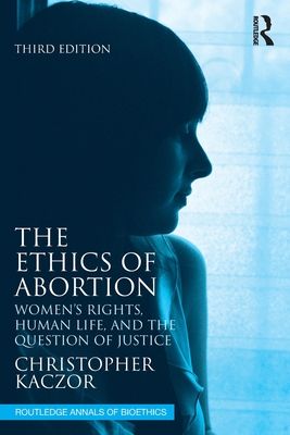 The Ethics of Abortion : Women’s Rights, Human Life, and the Question of Justice