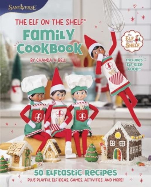 The Elf on the Shelf Family Cookbook : 50 Elftastic Recipes Plus Playful Elf Ideas, Games, Activities, and More!