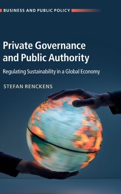 Private Governance and Public Authority : Regulating Sustainability in a Global Economy