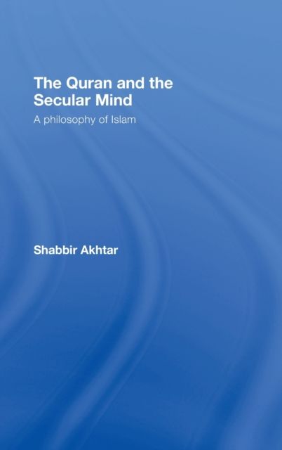 The Quran and the Secular Mind : A Philosophy of Islam