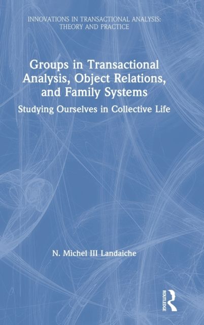 Groups in Transactional Analysis, Object Relations, and Family Systems : Studying Ourselves in Collective Life