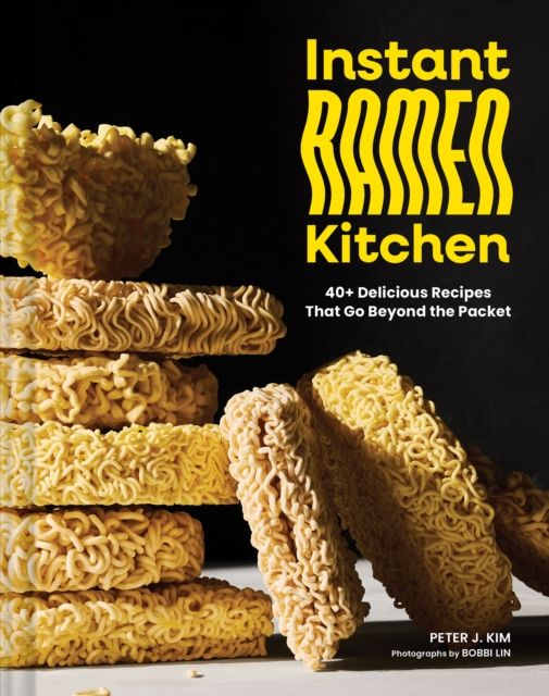 Instant Ramen Kitchen : 40+ Delicious Recipes That Go Beyond the Packet