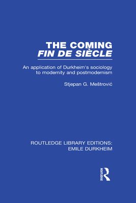 The Coming Fin De Siecle : An Application of Durkheim's Sociology to Modernity and Postmodernism