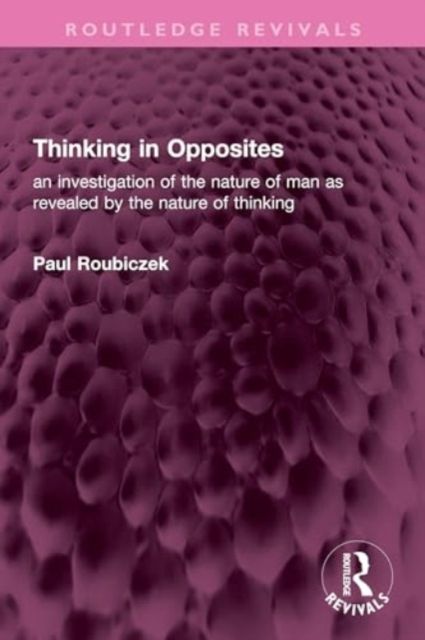 Thinking in Opposites : an investigation of the nature of man as revealed by the nature of thinking