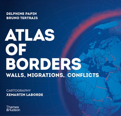 Atlas of Borders : Conflict, Movement and Unity in 70 Maps