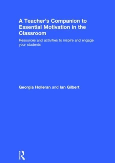 A Teacher's Companion to Essential Motivation in the Classroom : Resources and activities to inspire and engage your students