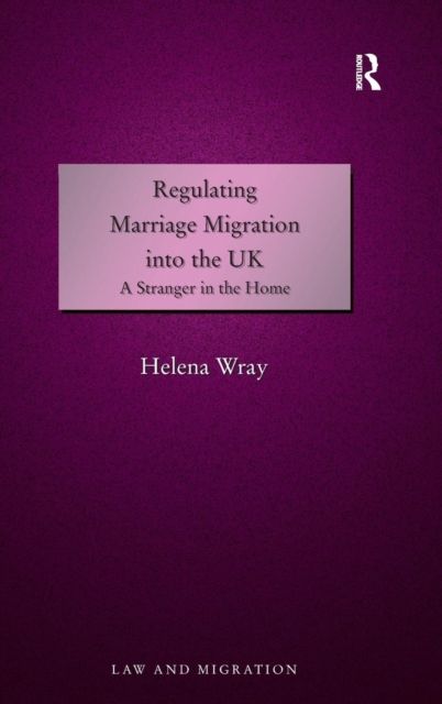 Regulating Marriage Migration into the UK : A Stranger in the Home