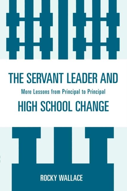 The Servant Leader and High School Change : More Lessons from Principal to Principal
