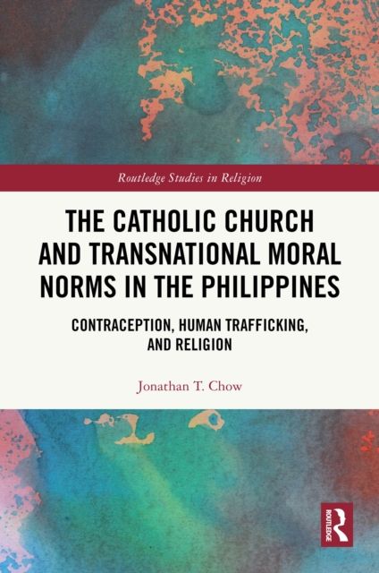 The Catholic Church and Transnational Moral Norms in the Philippines : Contraception, Human Trafficking, and Religion