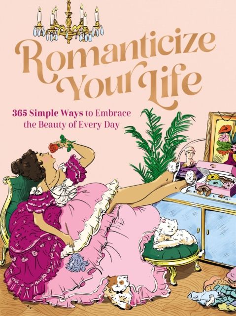 Romanticize Your Life : 365 Simple Ways to Embrace the Beauty of Every Day (A Self-Care Guide to Greater Contentment, Inspiration, Purpose, Affirmation, and Personal Growth)