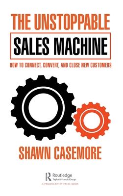 The Unstoppable Sales Machine : How to Connect, Convert, and Close New Customers