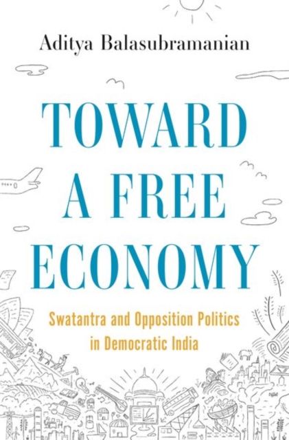 Toward a Free Economy : Swatantra and Opposition Politics in Democratic India
