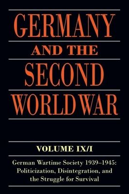 Germany and the Second World War : Volume IX/I: German Wartime Society 1939-1945: Politicization, Disintegration, and the Struggle for Survival