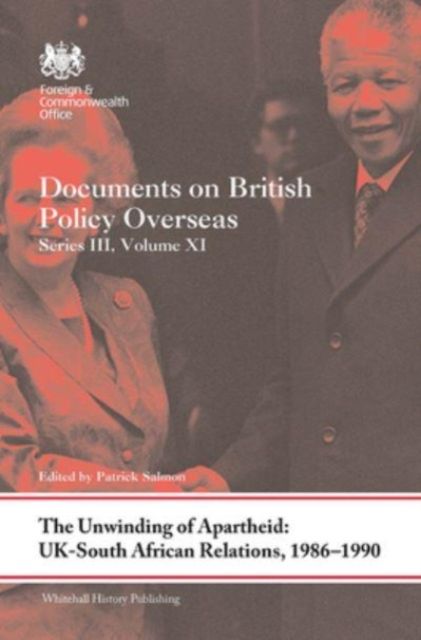 The Unwinding of Apartheid: UK-South African Relations, 1986-1990 : Documents on British Policy Overseas, Series III, Volume XI