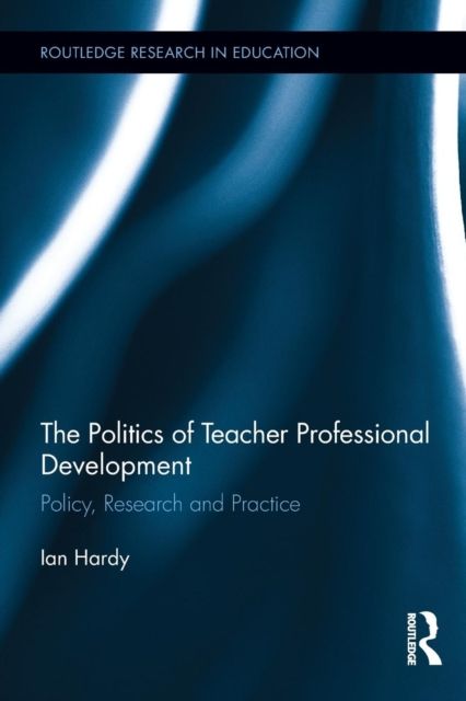 The Politics of Teacher Professional Development : Policy, Research and Practice
