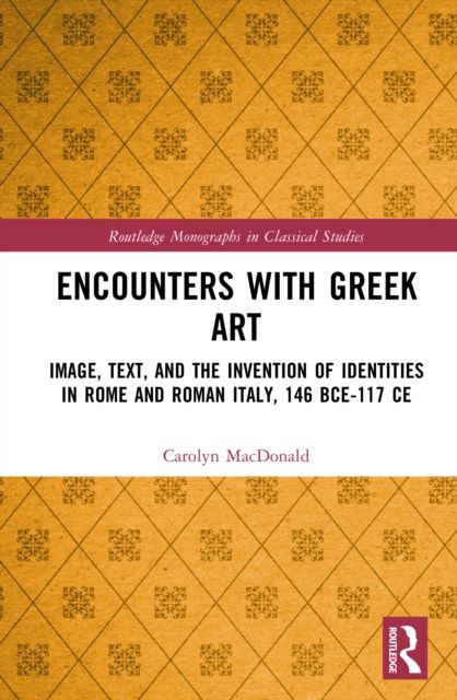 Encounters with Greek Art : Image, Text, and the Invention of Identities in Rome and Roman Italy, 146 BCE-117 CE