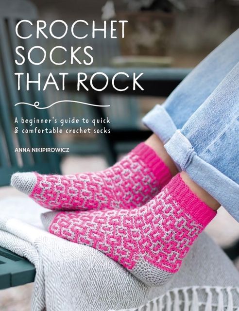 Crochet Socks That Rock : A Beginner's Guide to Quick & Comfortable Crochet Socks