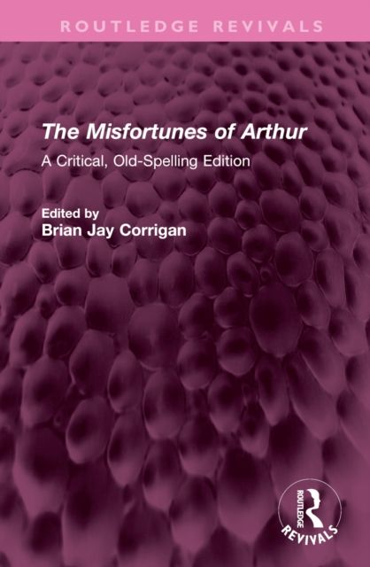 The Misfortunes of Arthur : A Critical, Old-Spelling Edition