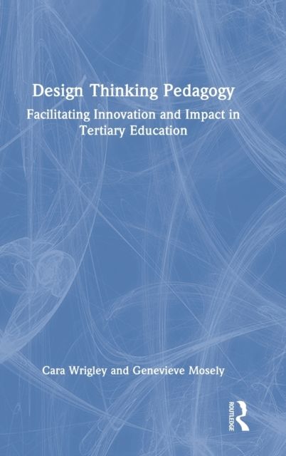 Design Thinking Pedagogy : Facilitating Innovation and Impact in Tertiary Education
