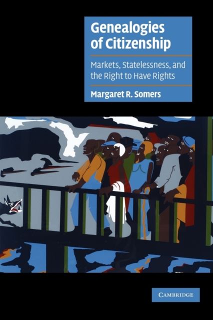 Genealogies of Citizenship : Markets, Statelessness, and the Right to Have Rights