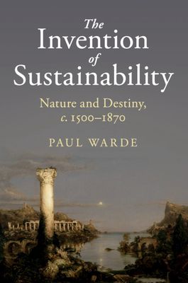 The Invention of Sustainability : Nature and Destiny, c.1500–1870