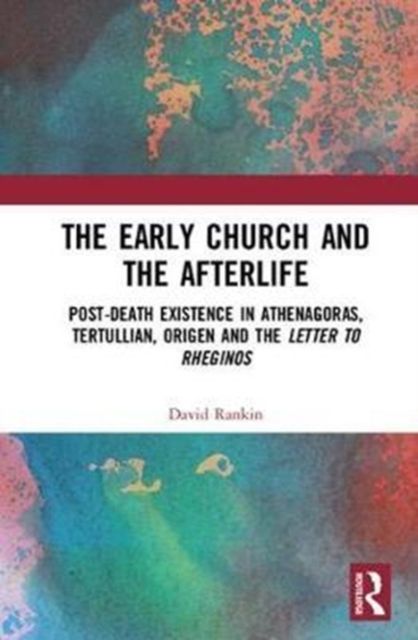 The Early Church and the Afterlife : Post-death existence in Athenagoras, Tertullian, Origen and the Letter to Rheginos