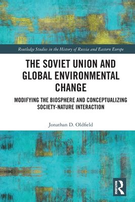 The Soviet Union and Global Environmental Change : Modifying the Biosphere and Conceptualizing Society-Nature Interaction
