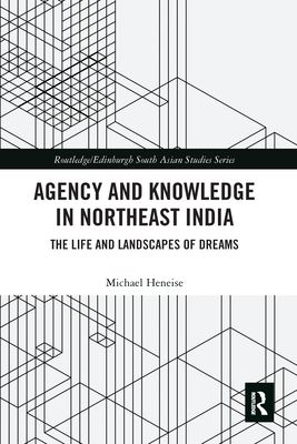 Agency and Knowledge in Northeast India : The Life and Landscapes of Dreams