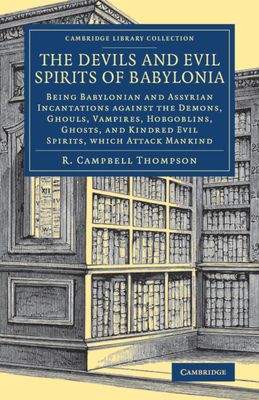 The Devils and Evil Spirits of Babylonia : Being Babylonian and Assyrian Incantations against the Demons, Ghouls, Vampires, Hobgoblins, Ghosts, and Kindred Evil Spirits, Which Attack Mankind