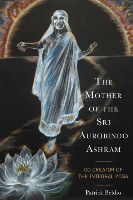 The Mother of the Sri Aurobindo Ashram : Co-Creator of the Integral Yoga