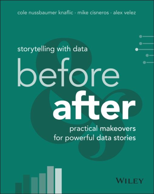 Storytelling with Data : Before and After - Practical Makeovers for Powerful Data Stories