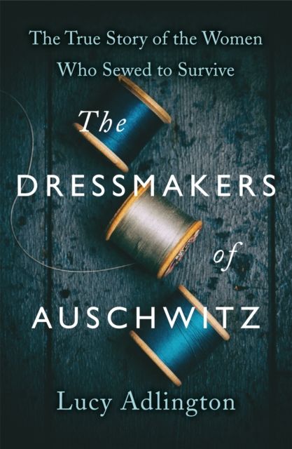 The dressmakers of Auschwitz : the true story of the women who sewed to survive